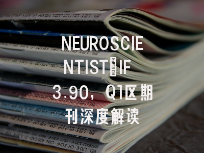 NEUROSCIENTIST：IF 3.90，Q1区期刊深度解读