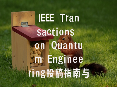 IEEE Transactions on Quantum Engineering投稿指南与审稿流程详解