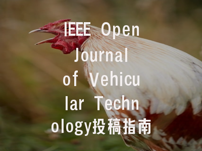 IEEE Open Journal of Vehicular Technology投稿指南与审稿流程详解