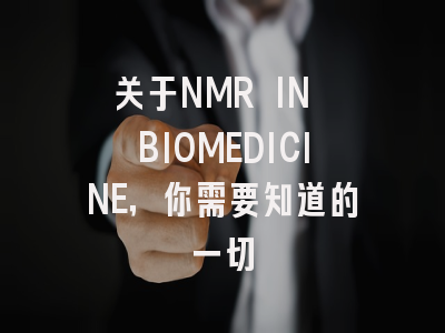 关于NMR IN BIOMEDICINE，你需要知道的一切