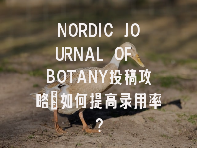 NORDIC JOURNAL OF BOTANY投稿攻略：如何提高录用率？
