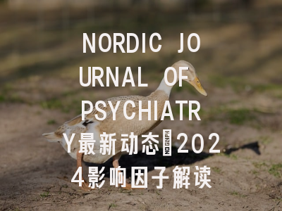 NORDIC JOURNAL OF PSYCHIATRY最新动态：2024影响因子解读