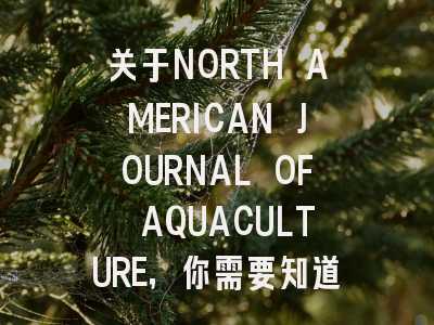 关于NORTH AMERICAN JOURNAL OF AQUACULTURE，你需要知道的一切