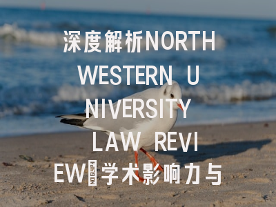 深度解析NORTHWESTERN UNIVERSITY LAW REVIEW：学术影响力与投稿价值