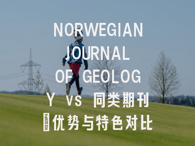 NORWEGIAN JOURNAL OF GEOLOGY vs 同类期刊：优势与特色对比