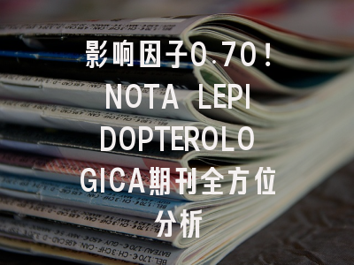 影响因子0.70！NOTA LEPIDOPTEROLOGICA期刊全方位分析