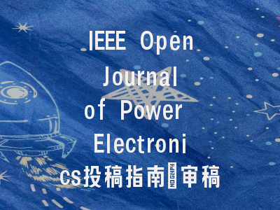 IEEE Open Journal of Power Electronics投稿指南：审稿流程与投稿经验分享