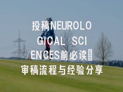 投稿NEUROLOGICAL SCIENCES前必读：审稿流程与经验分享