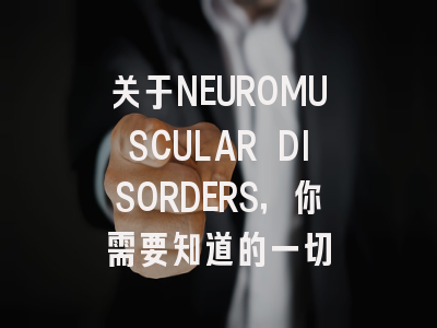 关于NEUROMUSCULAR DISORDERS，你需要知道的一切