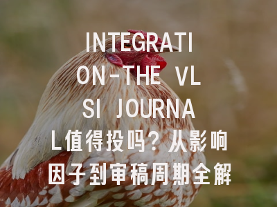 INTEGRATION-THE VLSI JOURNAL值得投吗？从影响因子到审稿周期全解析