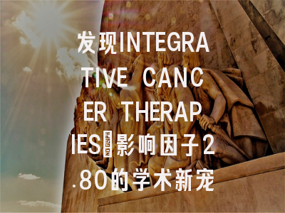 发现INTEGRATIVE CANCER THERAPIES：影响因子2.80的学术新宠
