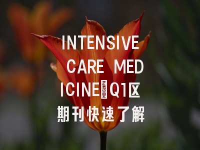 INTENSIVE CARE MEDICINE：Q1区期刊快速了解