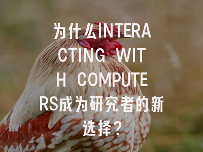 为什么INTERACTING WITH COMPUTERS成为研究者的新选择？