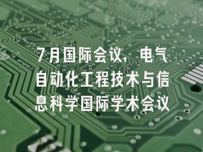 7月国际会议，电气自动化工程技术与信息科学国际学术会议