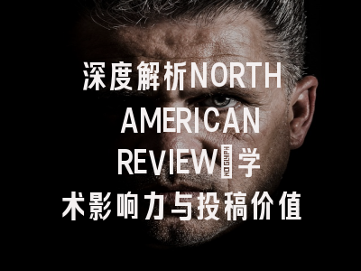 深度解析NORTH AMERICAN REVIEW：学术影响力与投稿价值