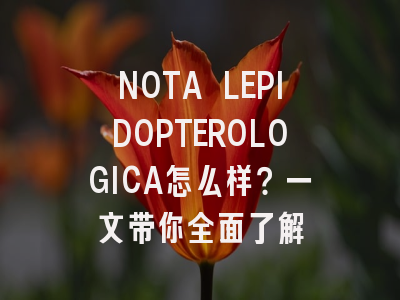 NOTA LEPIDOPTEROLOGICA怎么样？一文带你全面了解