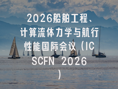 2026船舶工程、计算流体力学与航行性能国际会议（ICSCFN 2026）