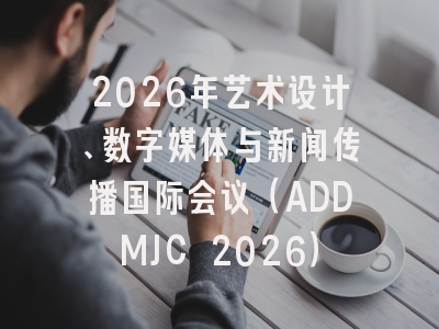 2026年艺术设计、数字媒体与新闻传播国际会议（ADDMJC 2026）