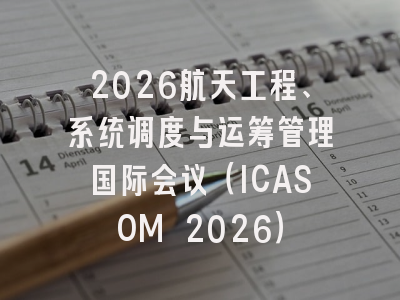 2026航天工程、系统调度与运筹管理国际会议（ICASOM 2026）