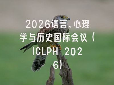 2026语言、心理学与历史国际会议（ICLPH 2026）
