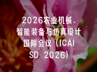 2026农业机械、智能装备与仿真设计国际会议（ICAISD 2026）