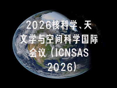2026核科学、天文学与空间科学国际会议（ICNSAS 2026）
