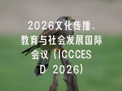 2026文化传播、教育与社会发展国际会议（ICCCESD 2026）