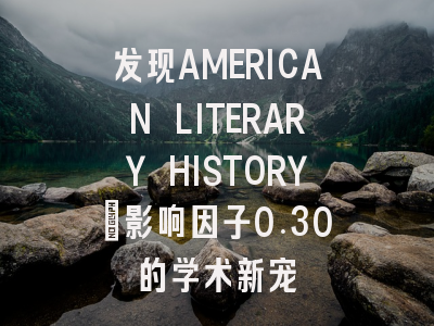 发现AMERICAN LITERARY HISTORY：影响因子0.30的学术新宠