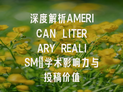 深度解析AMERICAN LITERARY REALISM：学术影响力与投稿价值