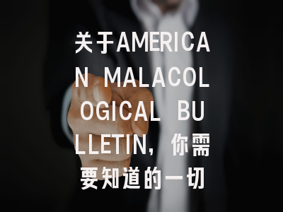 关于AMERICAN MALACOLOGICAL BULLETIN，你需要知道的一切