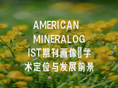 AMERICAN MINERALOGIST期刊画像：学术定位与发展前景