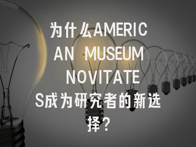 为什么AMERICAN MUSEUM NOVITATES成为研究者的新选择？