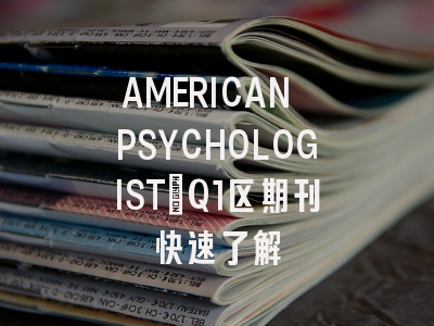 AMERICAN PSYCHOLOGIST：Q1区期刊快速了解