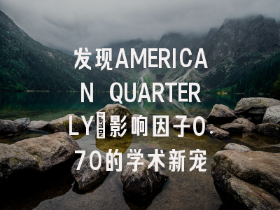 发现AMERICAN QUARTERLY：影响因子0.70的学术新宠