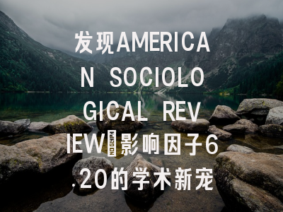 发现AMERICAN SOCIOLOGICAL REVIEW：影响因子6.20的学术新宠