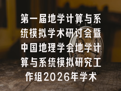 第一届地学计算与系统模拟学术研讨会暨中国地理学会地学计算与系统模拟研究工作组2026年学术年会