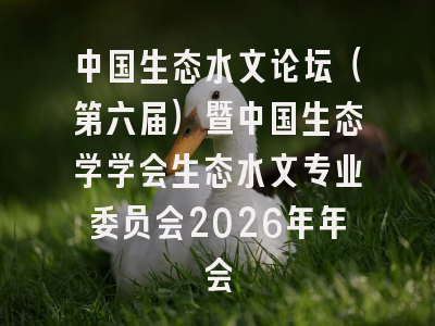 中国生态水文论坛（第六届）暨中国生态学学会生态水文专业委员会2026年年会