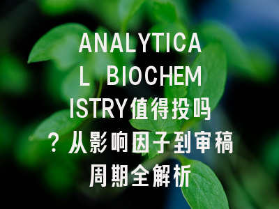 ANALYTICAL BIOCHEMISTRY值得投吗？从影响因子到审稿周期全解析