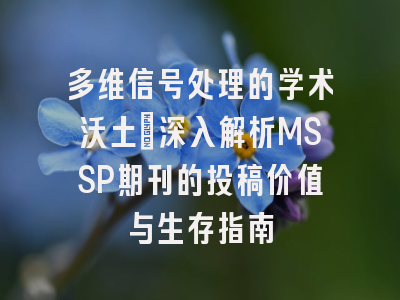 多维信号处理的学术沃土：深入解析MSSP期刊的投稿价值与生存指南