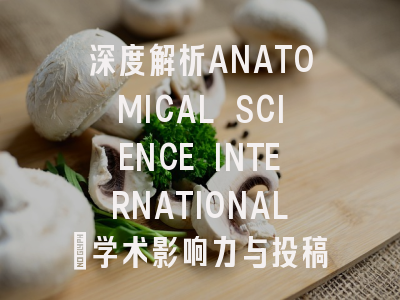 深度解析ANATOMICAL SCIENCE INTERNATIONAL：学术影响力与投稿价值