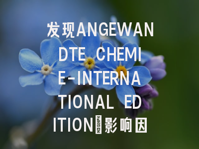 发现ANGEWANDTE CHEMIE-INTERNATIONAL EDITION：影响因子1...