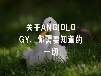 关于ANGIOLOGY，你需要知道的一切