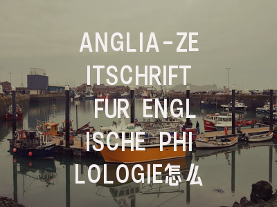 ANGLIA-ZEITSCHRIFT FUR ENGLISCHE PHILOLOGIE怎么样？...