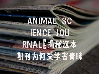 ANIMAL SCIENCE JOURNAL：揭秘这本期刊为何受学者青睐