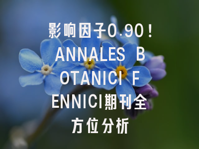 影响因子0.90！ANNALES BOTANICI FENNICI期刊全方位分析