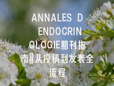 ANNALES D ENDOCRINOLOGIE期刊指南：从投稿到发表全流程