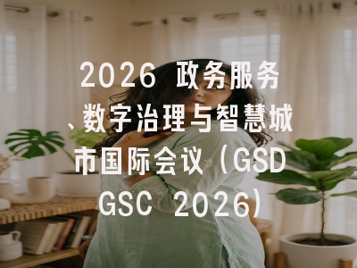 2026 政务服务、数字治理与智慧城市国际会议（GSDGSC 2026）