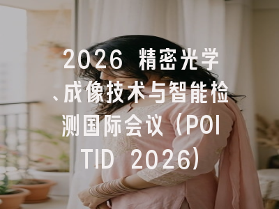2026 精密光学、成像技术与智能检测国际会议（POITID 2026）