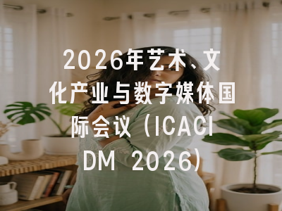 2026年艺术、文化产业与数字媒体国际会议（ICACIDM 2026）