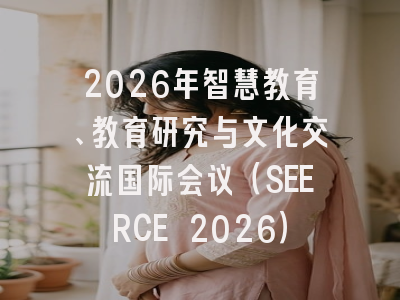2026年智慧教育、教育研究与文化交流国际会议（SEERCE 2026）
